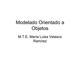 Modelado Orientado a Objetos M.T.E. María Luisa Velasco Ramírez 