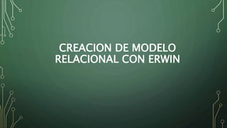 CREACION DE MODELO 
RELACIONAL CON ERWIN 
 