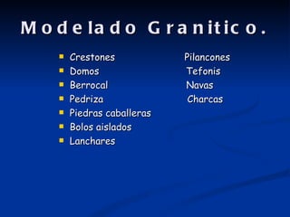 M o d e la d o G r a n it ic o .
       Crestones            Pilancones
       Domos                Tefonis
       Berrocal             Navas
       Pedriza               Charcas
       Piedras caballeras
       Bolos aislados
       Lanchares
 