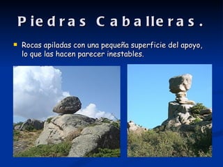 P ie d r a s C a b a lle r a s .
   Rocas apiladas con una pequeña superficie del apoyo,
    lo que las hacen parecer inestables.
 