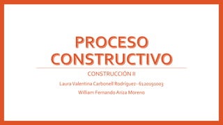 CONSTRUCCIÓN II
LauraValentina Carbonell Rodríguez- 6120191003
William Fernando Ariza Moreno
 