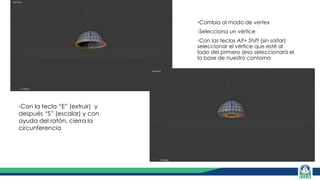 -Cambia al modo de vertex
-Selecciona un vértice
-Con las teclas Alt+ Shift (sin soltar)
seleccionar el vértice que esté al
lado del primero (eso seleccionará el
la base de nuestro contorno
-Con la tecla “E” (extruir) y
después “S” (escalar) y con
ayuda del ratón, cierra la
circunferencia
 
