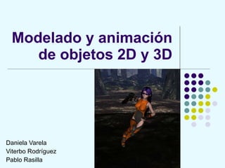 Modelado y animación de objetos 2D y 3D Daniela Varela Viterbo Rodríguez Pablo Rasilla 