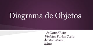 Diagrama de Objetos 
Juliana Kiwia 
Vinícius Farias Costa 
Àriston Neves 
Kátia 
 