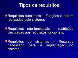 Tipos de requisitos Requisitos funcionais – Funções a serem realizadas pelo sistema. Requisitos não-funcionais – restrições vinculadas aos requisitos funcionais. Requisitos de sistemas – Recursos necessário para a implantação do sistema. 