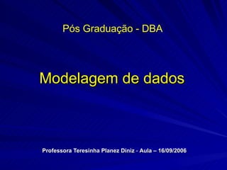 Modelagem de dados Professora Teresinha Planez Diniz  -  Aula – 16/09/2006 Pós Graduação - DBA 