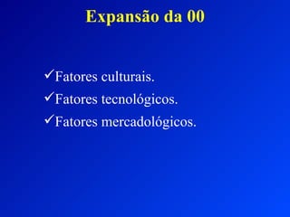 Expansão da 00 Fatores culturais. Fatores tecnológicos. Fatores mercadológicos. 