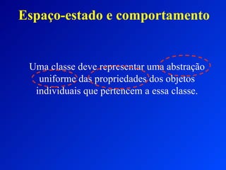Espaço-estado e comportamento Uma classe deve representar uma abstração uniforme das propriedades dos objetos individuais que pertencem a essa classe. 