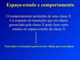 Espaço-estado e comportamento O comportamento permitido de uma classe X é o conjunto de transições que um objeto gerenciado pela classe X pode fazer entre estados no espaço-estado da classe X Nem todas as transições possíveis são válidas para um objeto. 