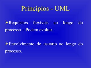 Princípios - UML Requisitos flexíveis ao longo do processo – Podem evoluir. Envolvimento do usuário ao longo do processo. 