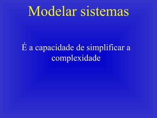 Modelar sistemas É a capacidade de simplificar a complexidade 