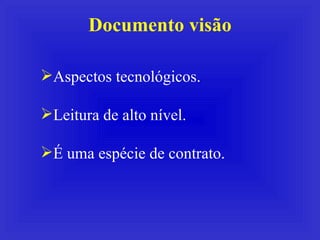 Documento visão Aspectos tecnológicos. Leitura de alto nível. É uma espécie de contrato. 