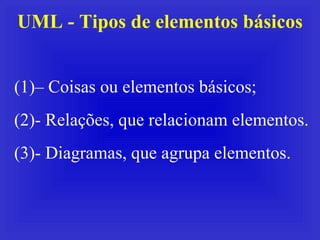 UML - Tipos de elementos básicos <ul><li>–  Coisas ou elementos básicos; </li></ul><ul><li>- Relações, que relacionam elem...