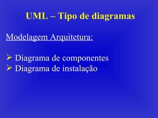 UML – Tipo de diagramas <ul><li>Modelagem Arquitetura: </li></ul><ul><li>Diagrama de componentes </li></ul><ul><li>Diagram...