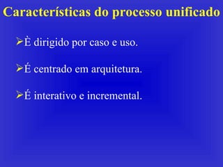 Características do processo unificado <ul><li>È dirigido por caso e uso. </li></ul><ul><li>É centrado em arquitetura. </li...