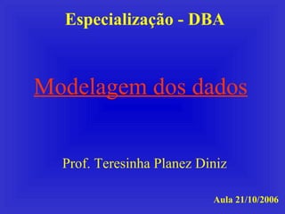 Especialização - DBA Prof. Teresinha Planez Diniz Aula 21/10/2006 Modelagem dos dados 
