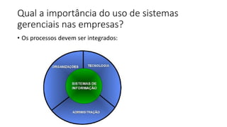 Qual a importância do uso de sistemas
gerenciais nas empresas?
• Os processos devem ser integrados:
 