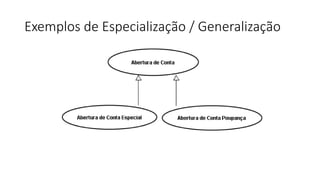 Exemplos de Especialização / Generalização
 