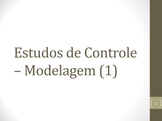 Estudos de Controle
– Modelagem (1)
1
 