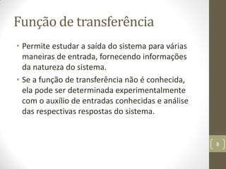 Função de transferência
• Permite estudar a saída do sistema para várias
maneiras de entrada, fornecendo informações
da natureza do sistema.
• Se a função de transferência não é conhecida,
ela pode ser determinada experimentalmente
com o auxílio de entradas conhecidas e análise
das respectivas respostas do sistema.
8
 