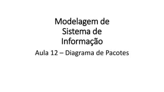 Modelagem de
Sistema de
Informação
Aula 12 – Diagrama de Pacotes
 