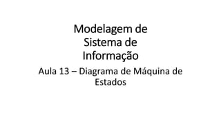 Modelagem de
Sistema de
Informação
Aula 13 – Diagrama de Máquina de
Estados
 
