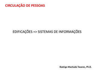 EDIFICAÇÕES => SISTEMAS DE INFORMAÇÕES
CIRCULAÇÃO DE PESSOAS
Rodrigo Machado Tavares, Ph.D.
 