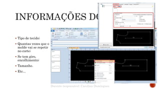  Tipo de tecido;
 Quantas vezes que o
molde vai se repetir
no corte;
 Se tem giro,
encolhimento;
 Tamanho.
 Etc...
Docente responsável: Carolina Domingues
 