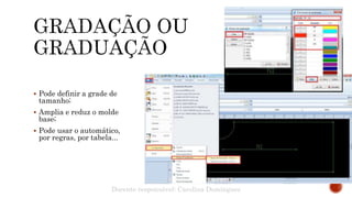  Pode definir a grade de
tamanho;
 Amplia e reduz o molde
base;
 Pode usar o automático,
por regras, por tabela...
Docente responsável: Carolina Domingues
 