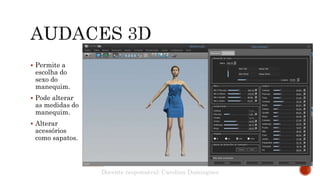  Permite a
escolha do
sexo do
manequim.
 Pode alterar
as medidas do
manequim.
 Alterar
acessórios
como sapatos.
Docente responsável: Carolina Domingues
 