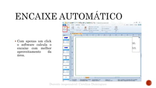  Com apenas um click
o software calcula o
encaixe com melhor
aproveitamento da
área.
Docente responsável: Carolina Domingues
 