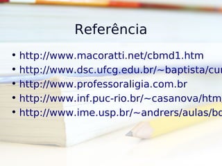 Referência
• http://www.macoratti.net/cbmd1.htm
• http://www.dsc.ufcg.edu.br/~baptista/cur
• http://www.professoraligia.com.br
• http://www.inf.puc-rio.br/~casanova/htm/
• http://www.ime.usp.br/~andrers/aulas/bd
 