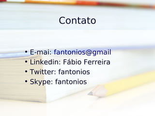 Contato


• E-mai: fantonios@gmail
• Linkedin: Fábio Ferreira
• Twitter: fantonios
• Skype: fantonios
 