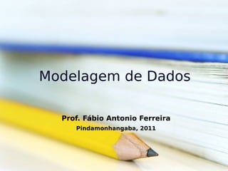 Modelagem de Dados

  Prof. Fábio Antonio Ferreira
     Pindamonhangaba, 2011
 
