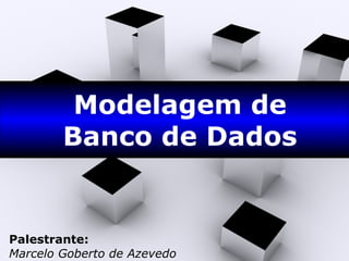 Modelagem de Banco de Dados Palestrante: Marcelo Goberto de Azevedo 
