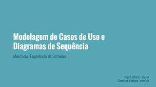 Modelagem de Casos de Uso e 
Diagramas de Sequência 
Monitoria - Engenharia de Software 
Jorge Linhares - jhcl@ 
Sandrine Ventura - svm2@ 
 