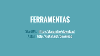 FERRAMENTAS 
StarUML - http://staruml.io/download 
Astah - http://astah.net/download 
 