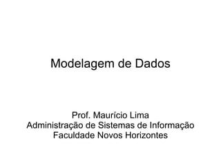 Modelagem de Dados



           Prof. Maurício Lima
Administração de Sistemas de Informação
      Faculdade Novos Horizontes
 