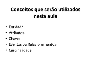 Conceitos que serão utilizados
nesta aula
• Entidade
• Atributos
• Chaves
• Eventos ou Relacionamentos
• Cardinalidade
 