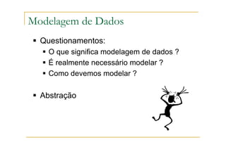 Questionamentos:
O que significa modelagem de dados ?
É realmente necessário modelar ?
Como devemos modelar ?
Abstração
Modelagem de Dados
 