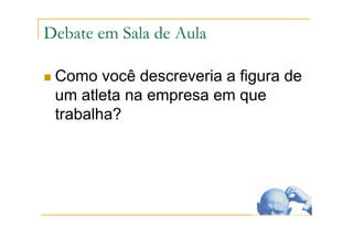 Debate em Sala de Aula
Como você descreveria a figura de
um atleta na empresa em que
trabalha?
 