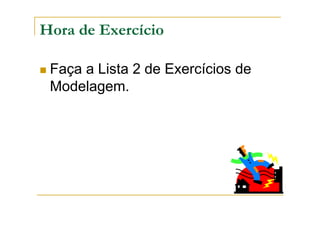 Hora de Exercício
Faça a Lista 2 de Exercícios de
Modelagem.
 