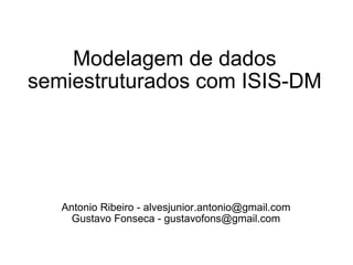 Modelagem de dados semiestruturados com ISIS-DM Antonio Ribeiro - alvesjunior.antonio@gmail.com Gustavo Fonseca - gustavofons@gmail.com 