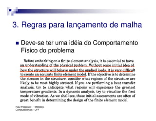 3. Regras para lançamento de malha

    Deve-se ter uma idéia do Comportamento
    Físico do problema




Raul Pessolani - Métodos
Computacionais - UFF
 