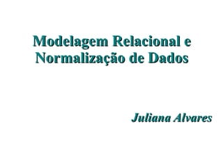 Modelagem Relacional e Normalização de Dados Juliana Alvares 