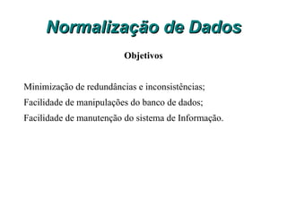 Normalização de Dados Objetivos Minimização de redundâncias e inconsistências; 