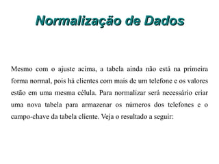 Normalização de Dados Agora a tabela com os dados: Tabela desnormalizada, ou seja, não está na 1ª forma normal Analisando teremos: 