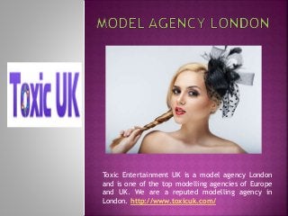 Toxic Entertainment UK is a model agency London
and is one of the top modelling agencies of Europe
and UK. We are a reputed modelling agency in
London. http://www.toxicuk.com/
 