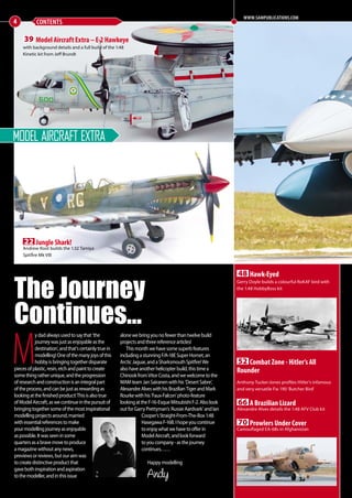 4 CONTENTS
WWW.SAMPUBLICATIONS.COM
Model Aircraft Extra
39 Model Aircraft Extra – E-2 Hawkeye
with background details and a full build of the 1:48
Kinetic kit from Jeff Brundt
48 Hawk-Eyed
Gerry Doyle builds a colourful RoKAF bird with
the 1:48 HobbyBoss kit
52 Combat Zone - Hitler’s All
Rounder
Anthony Tucker-Jones profiles Hitler’s infamous
and very versatile Fw 190 ‘Butcher Bird’
66 A Brazilian Lizard
Alexandre Alves details the 1:48 AFV Club kit
70 Prowlers Under Cover
Camouflaged EA-6Bs in Afghanistan
M
ydadalwaysusedtosaythat‘the
journeywasjustasenjoyableasthe
destination’,andthat’scertainlytruein
modelling!Oneofthemanyjoysofthis
hobbyisbringingtogetherdisparate
piecesofplastic,resin,etchandpainttocreate
somethingratherunique,andtheprogression
ofresearchandconstructionisanintegralpart
oftheprocess,andcanbejustasrewardingas
lookingatthefinishedproduct!Thisisalsotrue
ofModelAircraft,aswecontinueinthepursuitof
bringingtogethersomeofthemostinspirational
modellingprojectsaround,married
withessentialreferencestomake
yourmodellingjourneyasenjoyable
aspossible.Itwasseeninsome
quartersasabravemovetoproduce
amagazinewithoutanynews,
previewsorreviews,butouraimwas
tocreatedistinctiveproductthat
gavebothinspirationandaspiration
tothemodeller,andinthisissue
alonewebringyounofewerthantwelvebuild
projectsandthreereferencearticles!
Thismonthwehavesomesuperbfeatures
includingastunningF/A-18ESuperHornet,an
ArcticJaguar,andaSharksmouthSpitfire!We
alsohaveanotherhelicopterbuild,thistimea
ChinookfromVitorCosta,andwewelcometothe
MAMteamJanSairanenwithhis‘DesertSabre’,
AlexandreAlveswithhisBrazilianTigerandMark
Rourkewithhis‘Faux-Falcon’photo-feature
lookingattheF-16-EsqueMitsubishiF-2.Alsolook
outforGarryPrettyman’s‘AussieAardvark’andIan
Cooper’sStraight-From-The-Box1:48
HasegawaF-16B.Ihopeyoucontinue
toenjoywhatwehavetoofferin
ModelAircraft,andlookforward
toyoucompany-asthejourney
continues……
Happy modelling
Andy
The Journey
Continues...
22 Jungle Shark!
Andrew Root builds the 1:32 Tamiya
Spitfire Mk VIII
04-05-Contents-MA-0117.indd 4 11/12/2016 15:16
 