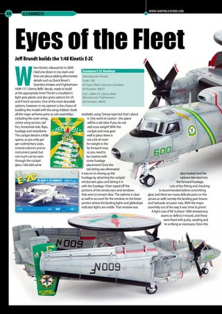 44 E-2 HAWKEYE
Jeff Brundt builds the 1:48 Kinetic E-2C
W
hen Kinetic released kit in 2009
I laid one down in my stash and
thensetaboutaddingaftermarket
details such as Quick Boost’s
SeamlessIntakesandFightertown
VAW-115 ‘Liberty Bells’ decals, ready to build
at the appropriate time! The kit is moulded in
light grey plastic and also gives options for US
and French versions. One of the most desirable
options, however, in my opinion is the choice of
building the model with the wings folded. I built
all the major airframe parts as sub-assemblies
includingtheouterwings,
centre wing section, tail
fins, horizontal stab, flaps,
fuselage and rotordome.
Thecockpitdetailisalittle
sparse, as you only get
get rudimentary seats,
control columns and an
instrument panel, but
not much can be seen
through the cockpit
glass. I did add some
seatbelts using Tamiya tape but that’s about
it. One word of caution - this plane
will be a tail sitter if you do not
add nose weight! With the
cockpit and nose gear
well in place there is
not a lot of room
for weight in the
far forward nose,
so you need to
be creative with
some fuselage
placement! Once the
tail sitting was eliminated
it was on to closing up the
fuselage by attaching the cockpit/
windscreen glass and fairing it in
with the fuselage. I then taped off the
portions of the windscreen and windows
that were to remain clear. The radome is clear
as well to account for the window on the lower
portion where the landing lights and glideslope
indicator lights are visible. That window was
also masked and the
radome blended into
the forward fuselage.
Lots of dry fitting and checking
is recommended before committing
glue, and there are many delicate parts on the
sprues as well, namely the landing gear braces
and hydraulic actuator rods. With the major
assembly out of the way it was ‘time to prime’.
A light coat of Mr Surfacer 1000 showed any
seams or defects I missed, and these
were fixed with putty, sanding and
re-scribing as necessary. Once this
Eyes of the Fleet
Manufacturer: Kinetic
Scale: 1:48
Kit Type: Plastic injection moulded
Kit Number: 48013
E-2C - VAW-115 ‘Liberty Bells’
Manufacturer: Fightertown
Set Number: 48045
Grumman E-2C Hawkeye
WWW.SAMPUBLICATIONS.COM
39-46-MA-EXTRA-Hawkeye-MA-0117.indd 44 11/12/2016 15:21
 